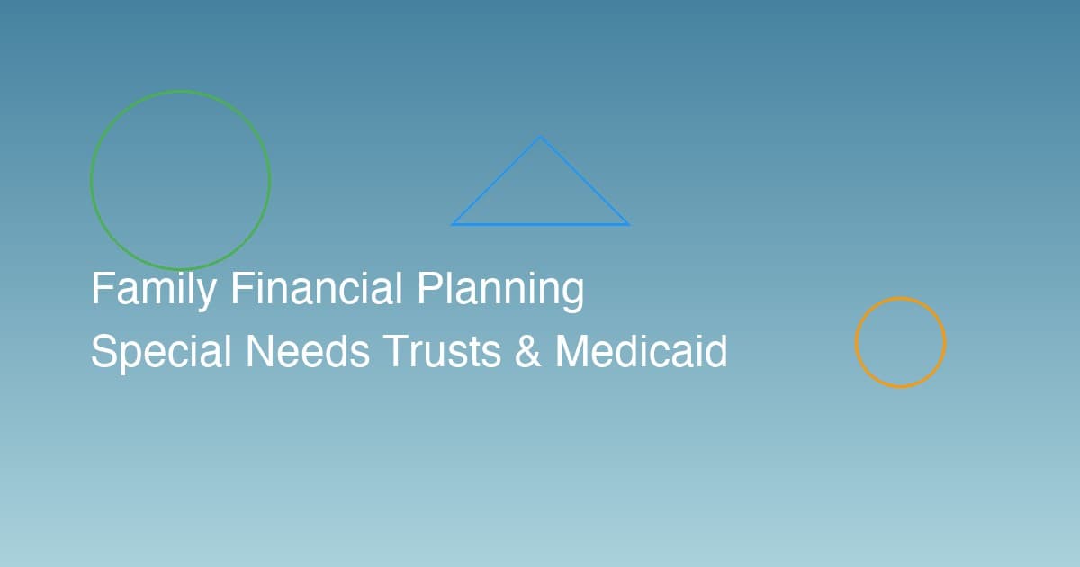 Special Needs Trusts and Medicaid Planning: A Comprehensive Guide for Families